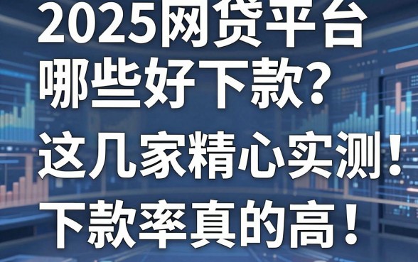 2025网贷平台哪些好下款?这几家精心实测,下款率真的高!