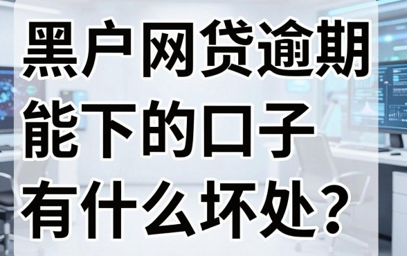 黑户网贷逾期能下的口子有什么坏处?亲测这些隐藏风险千万别踩坑!