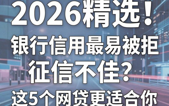 2026精选!这些银行信用卡面签最易被拒,征信不佳?这5个网贷更适合你!