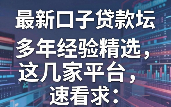 最新口子贷款论坛强推:多年经验精选这几家平台,速看!
