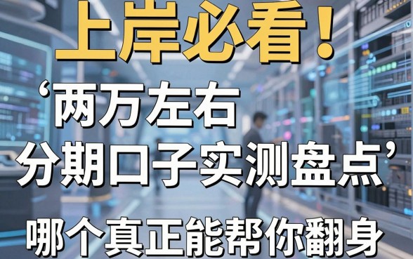 上岸必看！两万左右分期口子实测盘点，哪个真正能帮你翻身？