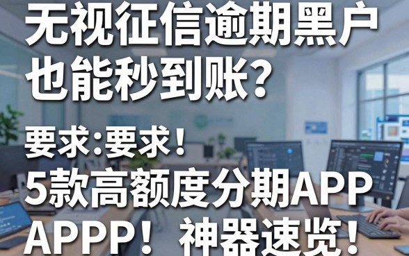 无视征信逾期黑户也能秒到账?5款高额度分期APP神器速览!