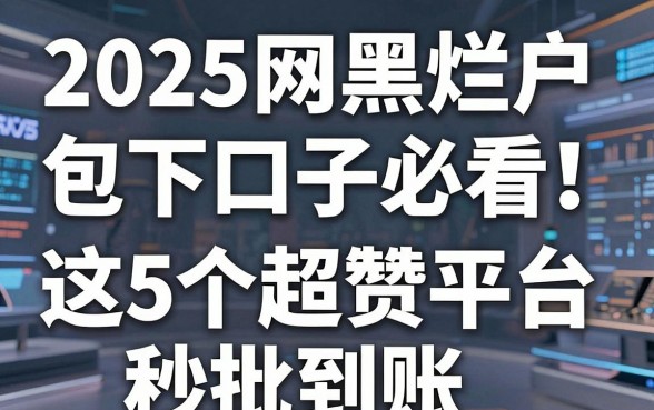 2025网黑烂户包下口子必看！这5个超赞平台秒批到账