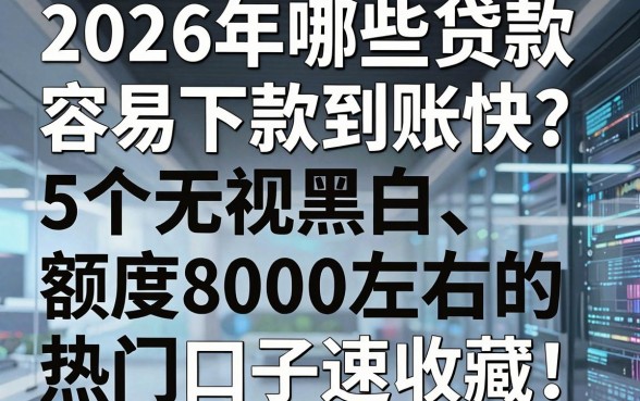 2026年哪些贷款容易下款且到账快?这5个无视黑白、额度8000左右的热门口子速收藏!