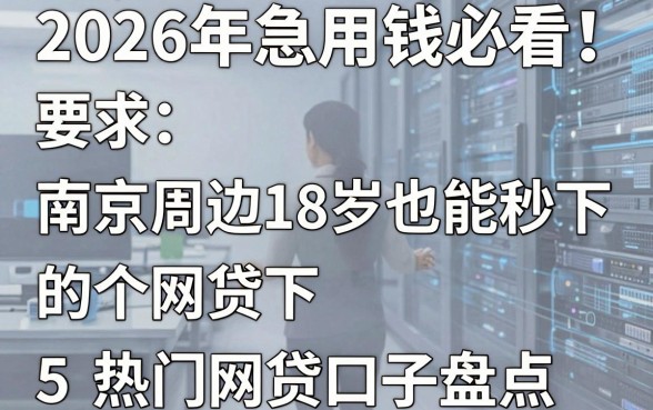 2026年急用钱必看！南京周边18岁也能秒下的5个热门网贷口子盘点