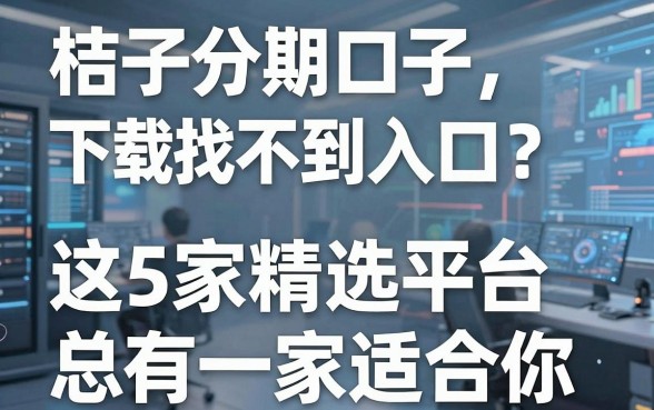 桔子分期口子下载找不到入口？这5家精选平台总有一家适合你！