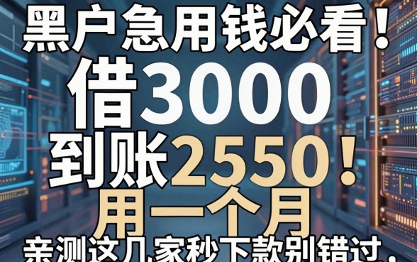 黑户急用钱必看!借3000到账2550用一个月,亲测这几家秒下款别错过