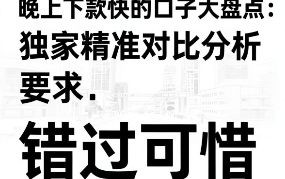 晚上下款快的口子大盘点,独家精准对比分析,错过可惜!