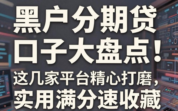 黑户分期贷口子大盘点!这几家平台精心打磨,实用满分速收藏