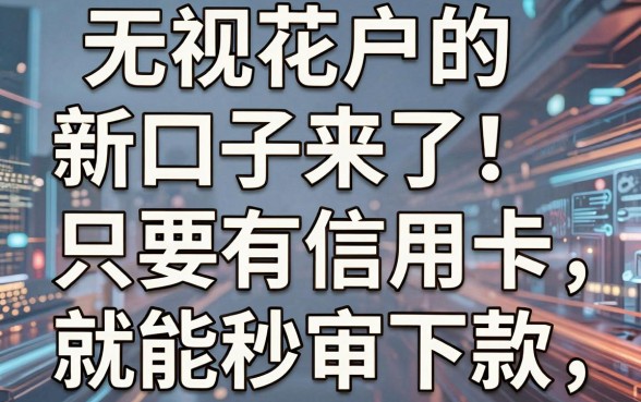 无视花户的新口子来了!只要有信用卡就能秒审下款