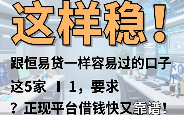 这样稳！跟恒易贷一样容易过的口子，这5家正规平台借钱快又靠谱