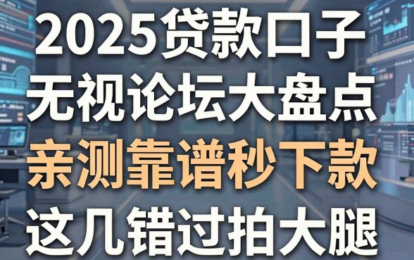 2025贷款口子无视论坛大盘点,亲测靠谱秒下款,这几家错过拍大腿!