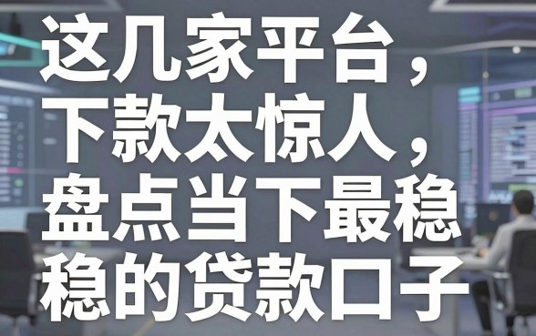 这几家平台下款太惊人,盘点当下最稳的贷款口子