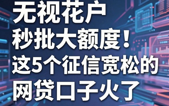 无视花户秒批大额度!这5个征信宽松的网贷口子火了