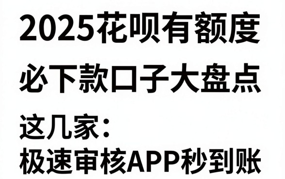2025花呗有额度必下款口子大盘点,这几家极速审核APP秒到账!