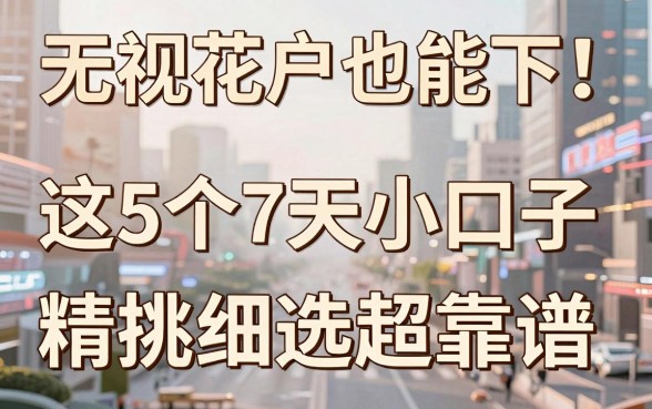 无视花户也能下！这5个7天小口子，精挑细选超靠谱