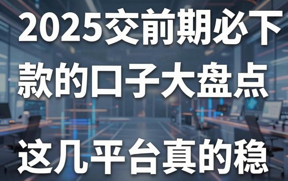 2025交了前期必下款的口子大盘点,这几家平台真的稳!
