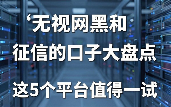 无视网黑和征信的口子大盘点,这5个平台值得一试!