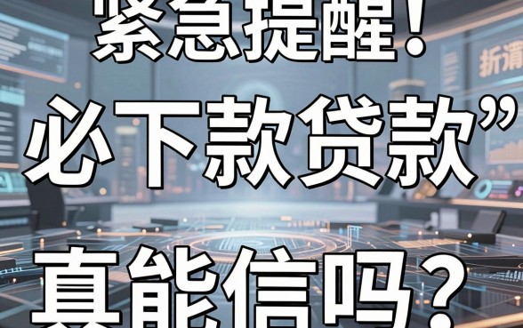 紧急提醒!所谓的“必下款贷款”真能信吗?深度对比分析揭开真相