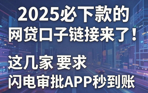 2025必下款的网贷口子链接来了！这几家闪电审批APP秒到账