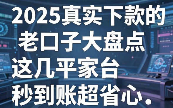 2025真实下款的老口子大盘点，这几家平台秒到账超省心！