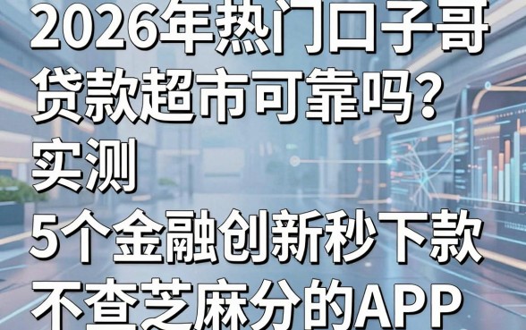 2026年热门口子哥贷款超市可靠吗?实测5个金融创新秒下款、不查芝麻分的APP