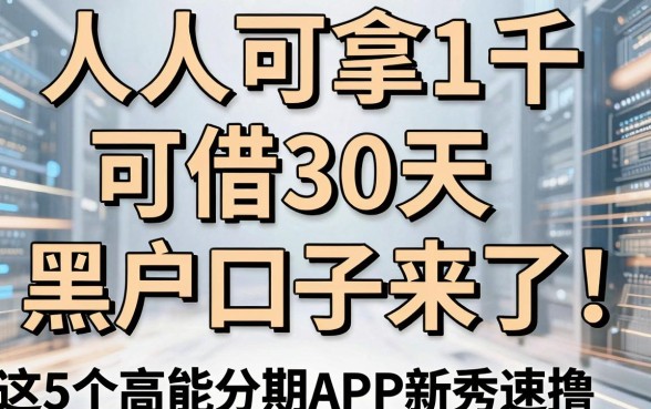 人人可拿1千、可借30天的黑户口子来了！这5个高能分期APP新秀速撸！