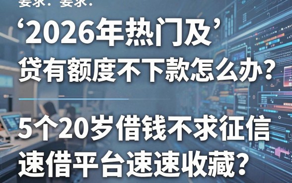 2026年热门及贷有额度不下款怎么办？这5个20岁借钱不求征信速借平台速速收藏