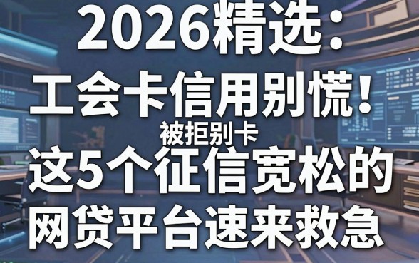 2026精选:工会卡信用卡被拒别慌!这5个征信宽松的网贷平台速来救急