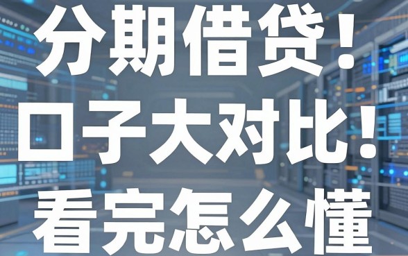 分期借贷口子大对比!这几个观点差异太明显,看完秒懂怎么选