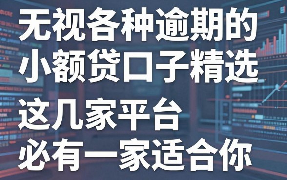 无视各种逾期的小额贷款口子精选,这几家平台必有一家适合你!