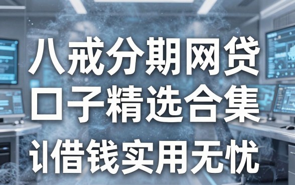 八戒分期网贷口子精选合集,这几家平台让你借钱实用无忧!
