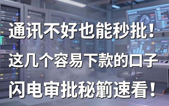 通讯不好也能秒批!这几个容易下款的口子,闪电审批秘籍速看