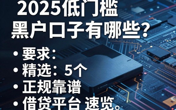2025低门槛黑户口子有哪些？精选5个正规靠谱借贷平台速览！