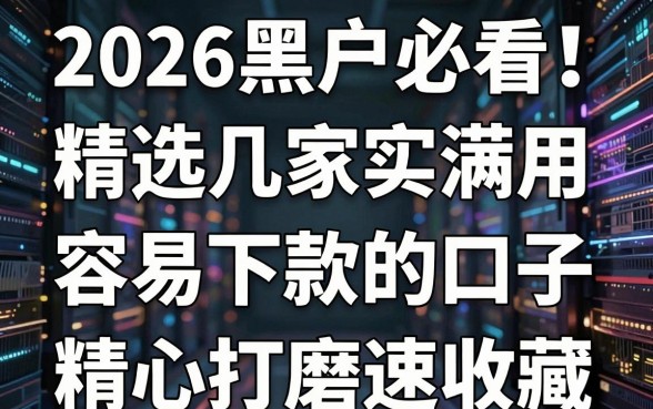 2026黑户必看！精选几家实用满分容易下款的口子，精心打磨速收藏