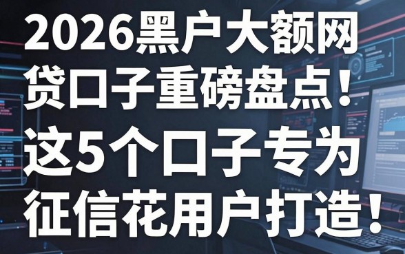 2026黑户大额网贷口子重磅盘点:这5个口子专为征信花用户打造!
