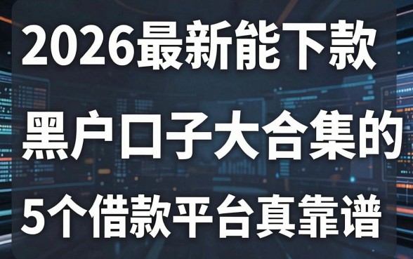 2026最新能下款的黑户口子大合集，这5个借款平台真靠谱！
