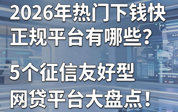 2026年热门下钱快正规平台有哪些?5个征信友好型网贷平台大盘点!