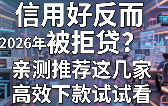 信用好反而被拒贷?2026年亲测推荐这几家,高效下款试试看!