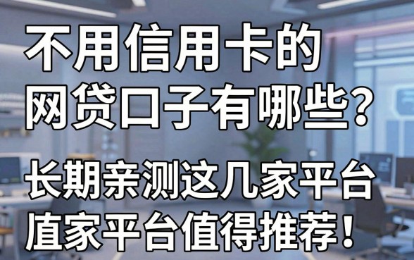 不用信用卡的网贷口子有哪些?长期亲测这几家平台值得推荐!