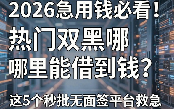2026急用钱必看!热门双黑哪里能借到钱?这5个秒批无面签平台救急