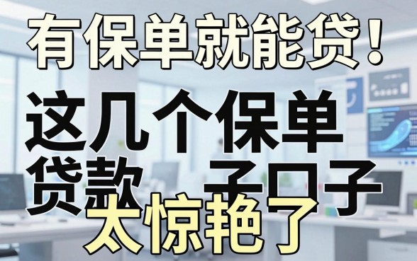 有保单就能贷!这几个保单贷款口子太惊艳了,速看!