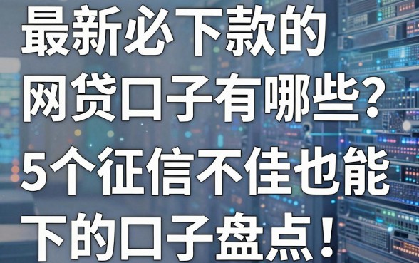 最新必下款的网贷口子有哪些？5个征信不佳也能下的口子盘点！