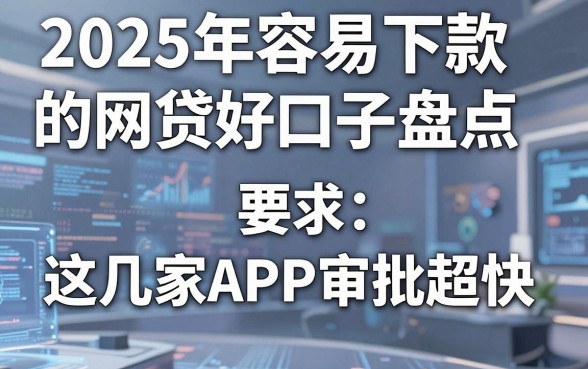 2025年容易下款的网贷好口子盘点,这几家APP审批超快!
