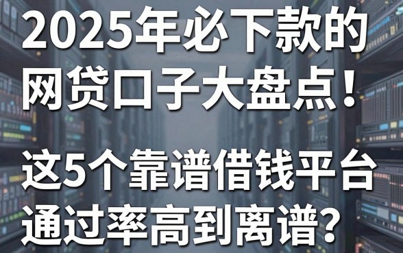 2025年必下款的网贷口子大盘点!这5个靠谱借钱平台通过率高到离谱!