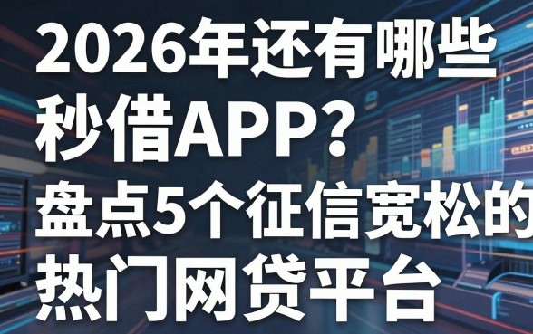 2026年还有哪些秒借APP?盘点5个征信宽松的热门网贷平台!