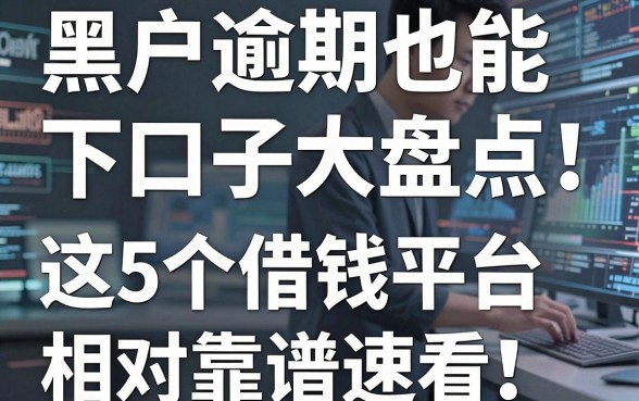 黑户逾期也能下的口子大盘点!这5个借钱平台相对靠谱速看