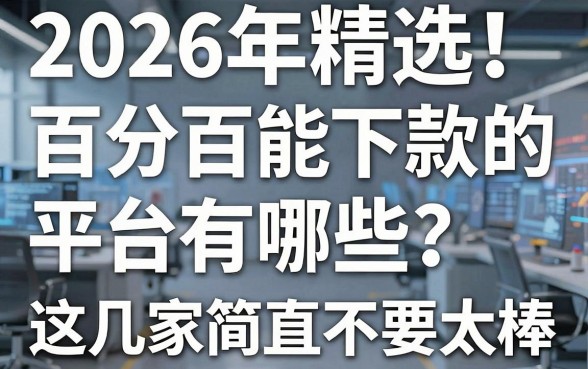 2026年精选!百分百能下款的平台有哪些?这几家简直不要太棒!