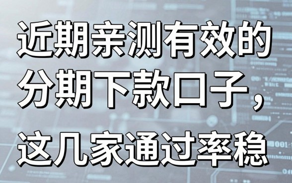 近期亲测有效的分期下款口子,这几家通过率稳!