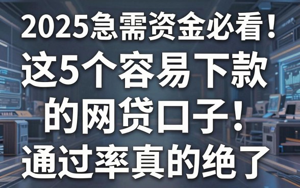 2025急需资金必看!这5个容易下款的网贷口子,通过率真的绝了
